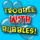 Trouble With Bubbles